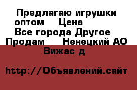 Предлагаю игрушки оптом  › Цена ­ 7 000 - Все города Другое » Продам   . Ненецкий АО,Вижас д.